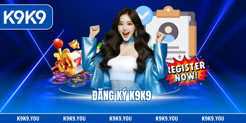 Đăng Ký K9K9 – Hướng Dẫn Nhanh 4 Bước Lập Tài Khoản