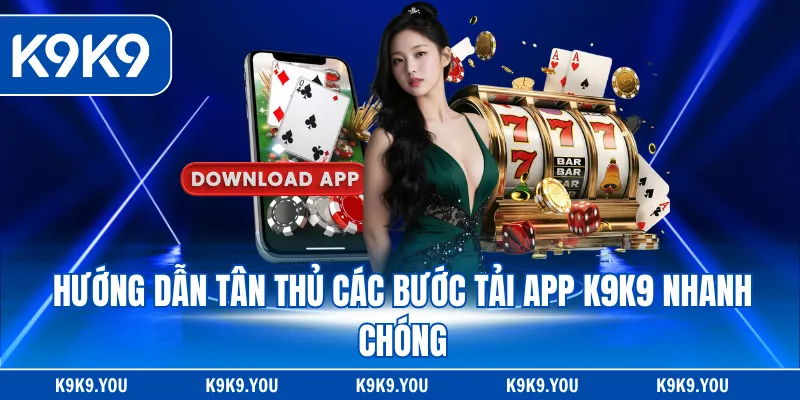 Hướng dẫn tân thủ các bước tải app K9K9 nhanh chóng