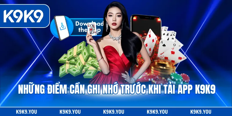 Những điểm cần ghi nhớ trước khi tải app K9K9